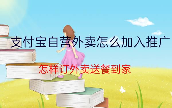 支付宝自营外卖怎么加入推广 怎样订外卖送餐到家？